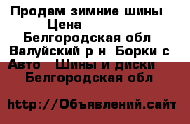 Продам зимние шины › Цена ­ 30 000 - Белгородская обл., Валуйский р-н, Борки с. Авто » Шины и диски   . Белгородская обл.